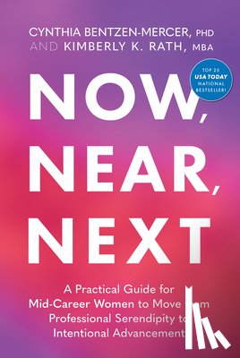 Bentzen-Mercer, Cynthia - Now, Near, Next: A Practical Guide for Mid-Career Women to Move from Professional Serendipity to Intentional Advancement