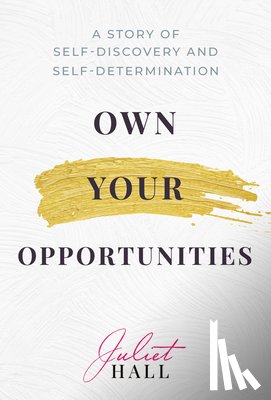 Hall, Juliet - Own Your Opportunities: A Story of Self-Discovery and Self-Determination