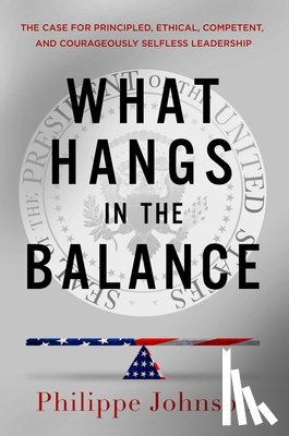 Johnson, Philippe - What Hangs in the Balance: The Case for Principled, Ethical, Competent, and Courageously Selfless Leadership
