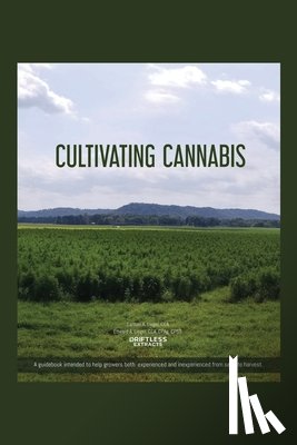 Liegel Cca, Samuel A. - Cultivating Cannabis: A guidebook intended to help growers both experienced and inexperienced from seed to harvest