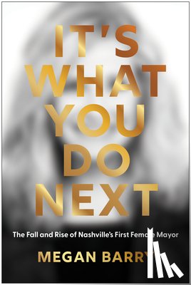 Barry, Megan - It's What You Do Next: The Fall and Rise of Nashville's First Female Mayor