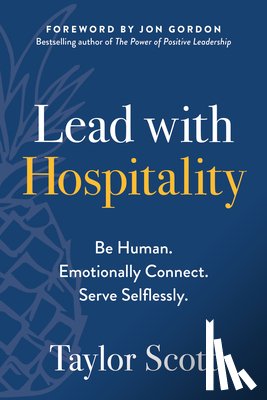 Scott, Taylor - Lead with Hospitality: Be Human. Emotionally Connect. Serve Selflessly.