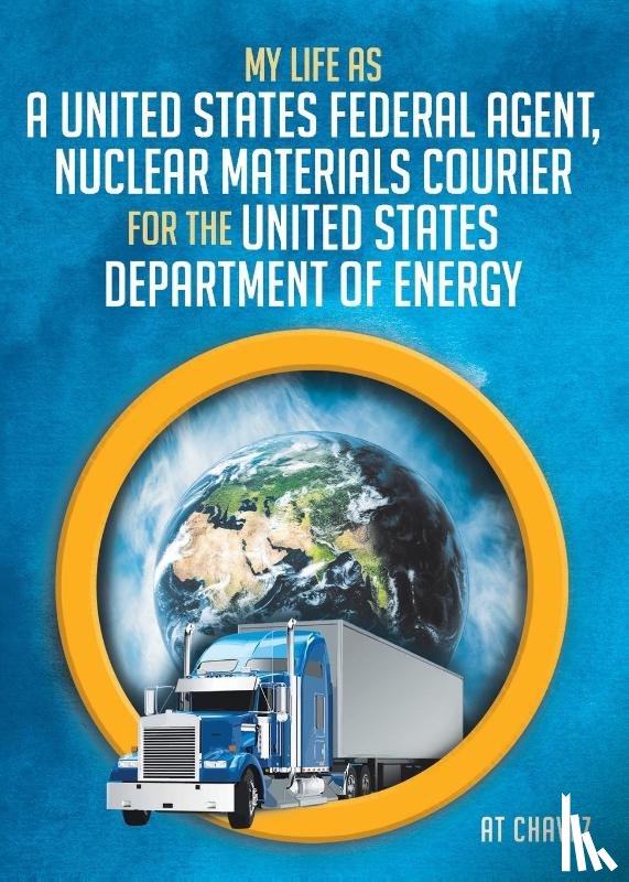 Chavez, At - My Life as a United States Federal Agent, Nuclear Materials Courier for the United States Department of Energy