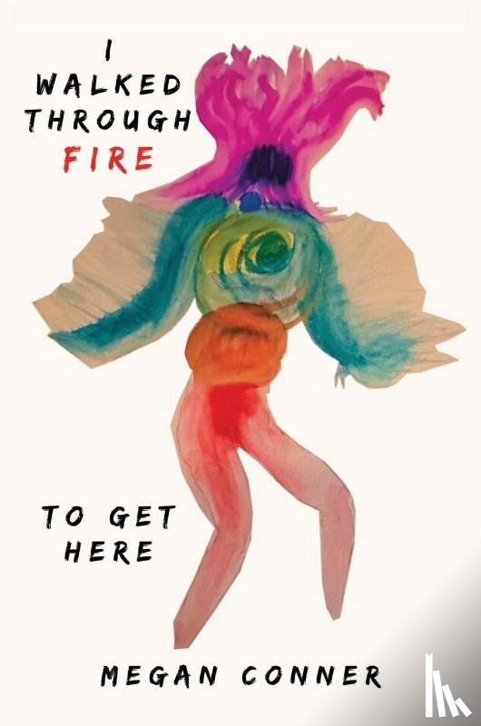 Conner, Megan - I WALKED THROUGH FIRE TO GET HERE