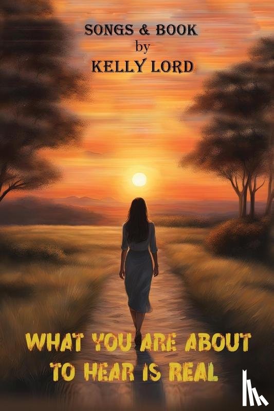 Lord, Kelly - WHAT YOU ARE ABOUT TO HEAR IS REAL