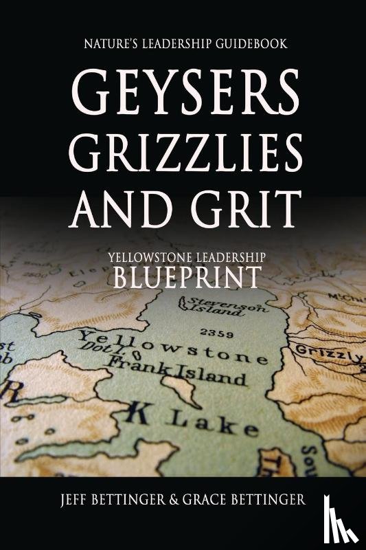 Bettinger, Jeff, Bettinger, Grace - GEYSERS, GRIZZLIES AND GRIT Nature's Leadership Guidebook