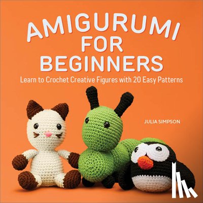 Simpson, Julia - Amigurumi for Beginners: Learn to Crochet Creative Figures with 20 Easy Patterns