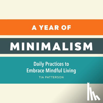 Patterson, Tia - A Year of Minimalism: Daily Practices to Embrace Mindful Living