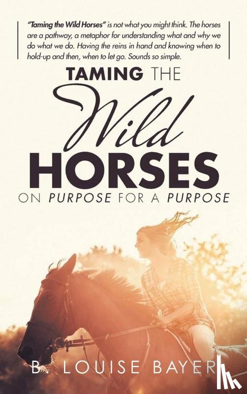 Bayer, B Louise - Taming The Wild Horses On Purpose For A Purpose