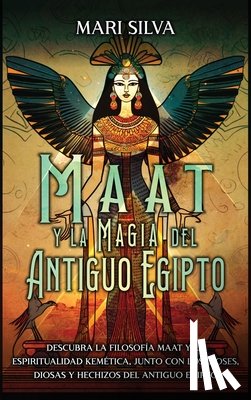 Silva, Mari - Maat y la Magia del Antiguo Egipto: Descubra la filosofía Maat y la espiritualidad kemética, junto con los dioses, diosas y hechizos del Antiguo Egipt