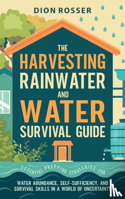 Rosser, Dion - The Harvesting Rainwater and Water Survival Guide