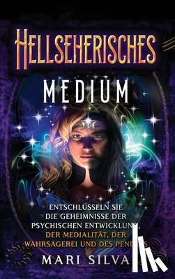 Silva, Mari - Hellseherisches Medium: Entschlüsseln Sie die Geheimnisse der psychischen Entwicklung, der Medialität, der Wahrsagerei und des Pendels