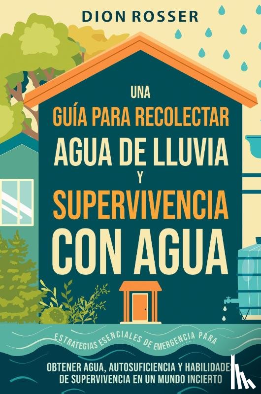 Rosser, Dion - Una guía para recolectar agua de lluvia y supervivencia con agua