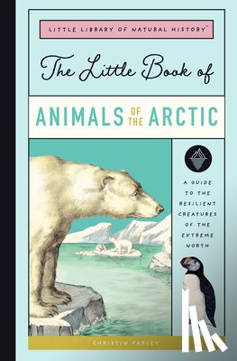 Farley, Christin - The Little Book of Arctic Animals: A Guide to the Resilient Creatures of the Extreme North