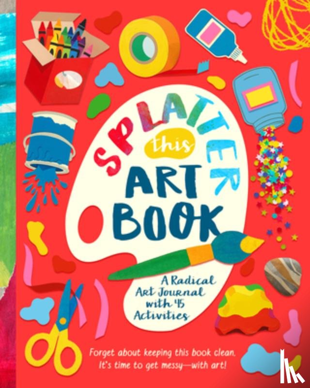 Lee, Riley - Splatter This Art Book!: A Radical Journal with 45 Activities