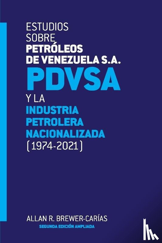 Brewer-Carias, Allan R - ESTUDIOS SOBRE PETROLEOS DE VENEZUELA S.A. PDVSA, Y LA INDUSTRIA PETROLERA NACIONALIZADA 1974-2021 (Segunda edicion)