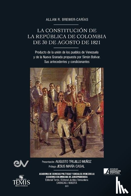 Brewer-Carias, Allan R - LA CONSTITUCION DE LA REPUBLICA DE COLOMBIA DE 30 DE AGOSTO DE 1821. Producto de la union de los pueblos de Venezuela y de la Nueva Granada propuesta por Simon Bolivar