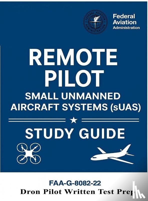 U. S. Department Of Transportation, Federal Aviation Administration - Remote Pilot - Small Unmanned Aircraft Systems (sUAS) Study Guide FAA-G-8082-22