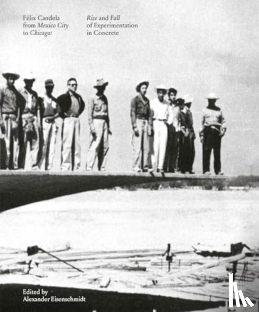 Eisenschmidt, Alexander - Felix Candela From Mexico City to Chicago