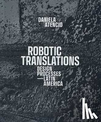 Atencio, Daniela - Robotic Translations: Design Processes. Latin America