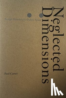 Carter, Paul - Neglected Dimensions: Sketches for Public Space