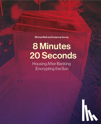 Bell, Michael - 8 Minutes, 20 Seconds: Housing After Banking. Encrypting the Sun