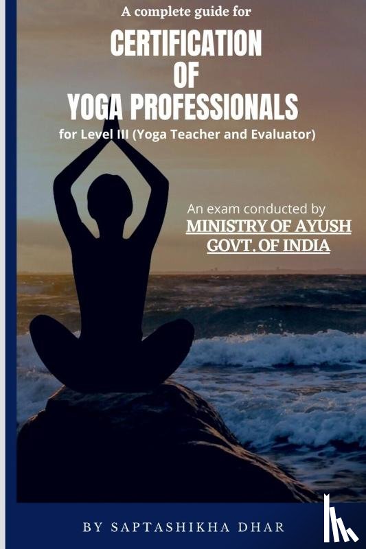 Dhar, Saptashikha - A Complete Guide for Certification of Yoga Professionals for Level III (Yoga Teacher and Evaluator)