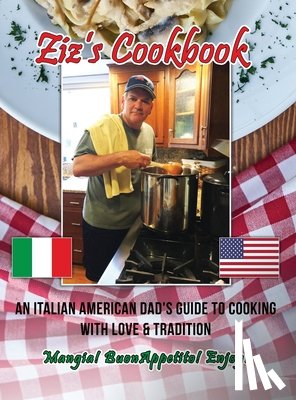 Zizza, Chris - Ziz's Cookbook: An Italian American Dad's Guide to Cooking with Love & Tradition: Mangia! Buon Appetito! Enjoy!