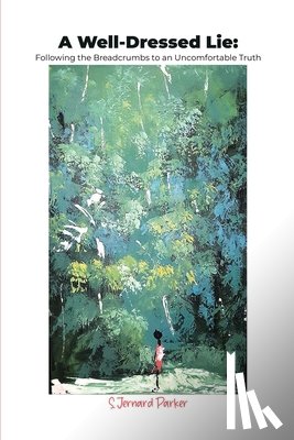 Parker, S. Jernard - A Well-Dressed Lie: Following the Breadcrumbs to an Uncomfortable Truth