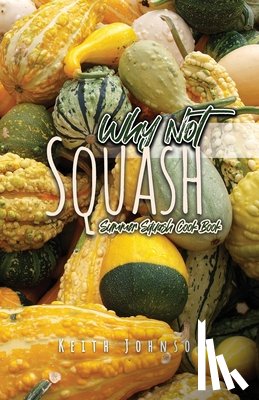 Johnson, Keith - Why Not Squash: Summer Squash Cook Book