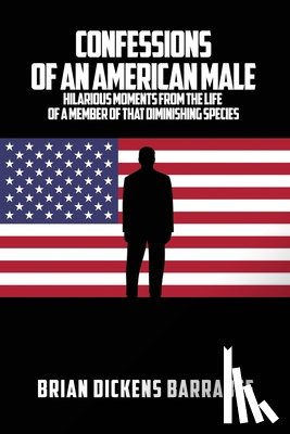Barrabee, Brian Dickens - Confessions of an American Male: Hilarious Moments from the Life of a Member of that Diminishing Species