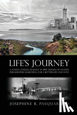 Pasquarello, Josephine B. - Life's Journey: A Young Italian Peasant in 1899 Travels to South Philadelphia Searching for a Better Life and Love