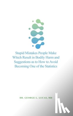 Lucas, George L. - Stupid Mistakes People Make Which Result in Bodily Harm and Suggestions as to How to Avoid Becoming One of the Statistics