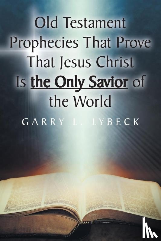 Lybeck, Garry L - Old Testament Prophecies That Prove That Jesus Christ Is the Only Savior of the World