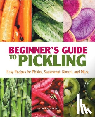 Green, Katherine - Beginner's Guide to Pickling: Easy Recipes for Pickles, Sauerkraut, Kimchi, and More