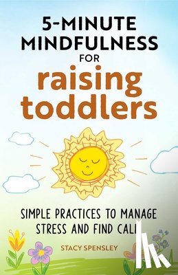 Spensley, Stacy - 5-Minute Mindfulness for Raising Toddlers: Simple Practices to Manage Stress and Find Calm