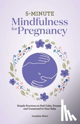 Atluri, Josephine - 5-Minute Mindfulness for Pregnancy: Simple Practices to Feel Calm, Present, and Connected to Your Baby