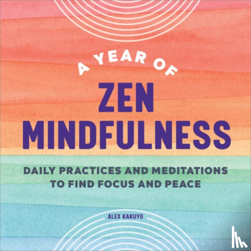 Kakuyo, Alex - A Year of Zen Mindfulness: Daily Practices and Meditations to Find Focus and Peace