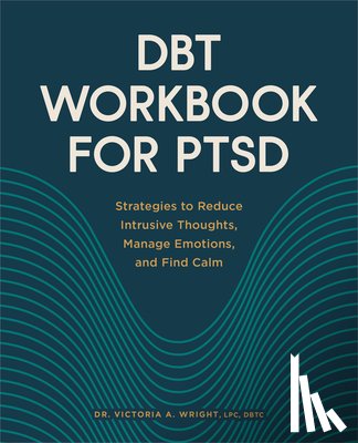 Wright, Victoria A. - Dbt Workbook for Ptsd: Strategies to Reduce Intrusive Thoughts, Manage Emotions, and Find Calm