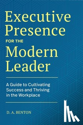Benton, D. A. - Executive Presence for the Modern Leader: A Guide to Cultivating Success and Thriving in the Workplace