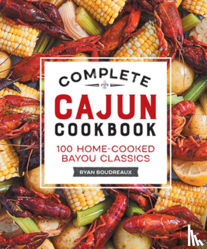 Boudreaux, Ryan - Complete Cajun Cookbook: 100 Home-Cooked Bayou Classics