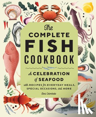 Colombatto, Dani - The Complete Fish Cookbook: A Celebration of Seafood with Recipes for Everyday Meals, Special Occasions, and More