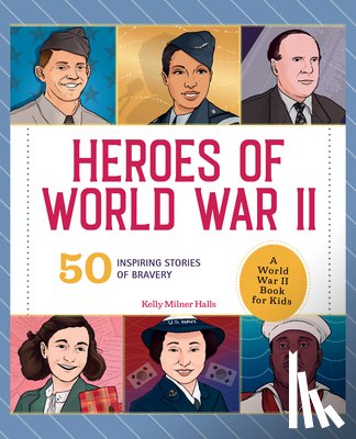Halls, Kelly Milner - Heroes of World War II: A World War II Book for Kids: 50 Inspiring Stories of Bravery