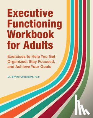 Grossberg, Blythe - Executive Functioning Workbook for Adults: Exercises to Help You Get Organized, Stay Focused, and Achieve Your Goals