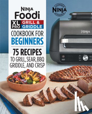 Ninja Test Kitchen - Ninja Foodi XL Pro Grill & Griddle Cookbook for Beginners: 75 Recipes to Grill, Sear, Bbq, Griddle, and Crisp