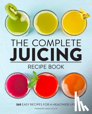 Leach, Stephanie - The Complete Juicing Recipe Book: 360 Easy Recipes for a Healthier Life