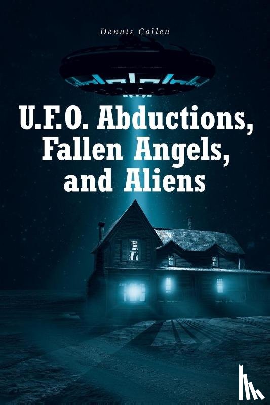 Callen, Dennis - U.F.O. Abductions, Fallen Angels, and Aliens