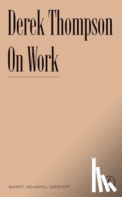 Thompson, Derek - On Work: Money, Meaning, Identity