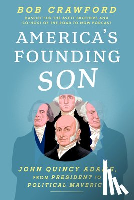 Crawford, Bob - America's Founding Son: John Quincy Adams, from President to Political Maverick