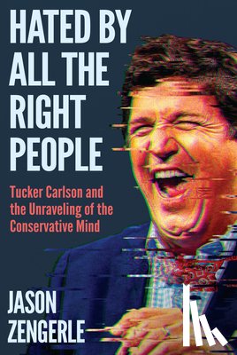 Zengerle, Jason - Hated by All the Right People: Tucker Carlson and the Unraveling of the Conservative Mind